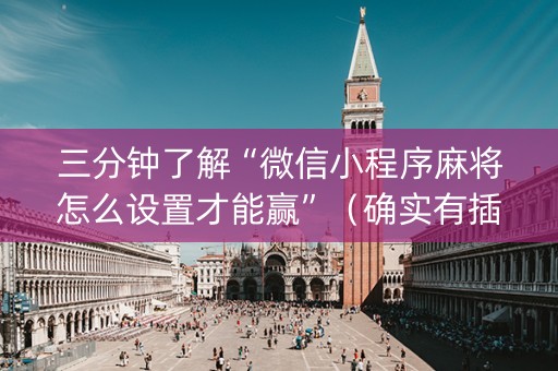 三分钟了解“微信小程序麻将怎么设置才能赢”（确实有插件吗)