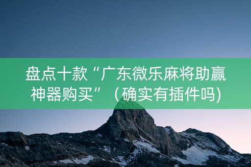 盘点十款“广东微乐麻将助赢神器购买”（确实有插件吗)