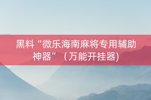 黑料“微乐海南麻将专用辅助神器”（万能开挂器)