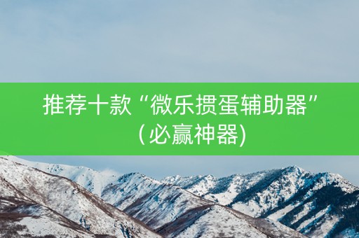 推荐十款“微乐掼蛋辅助器”（必赢神器)