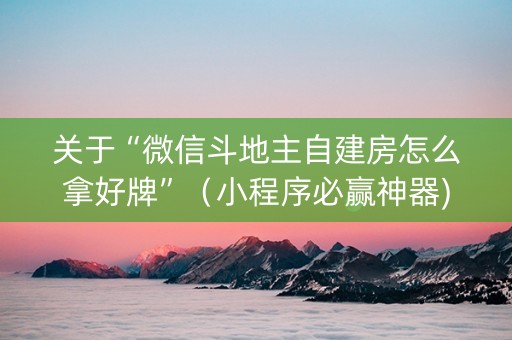 关于“微信斗地主自建房怎么拿好牌”（小程序必赢神器)