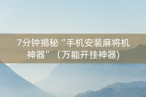 7分钟揭秘“手机安装麻将机神器”（万能开挂神器)