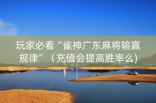 玩家必看“雀神广东麻将输赢规律”（充值会提高胜率么)