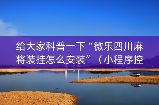 给大家科普一下“微乐四川麻将装挂怎么安装”（小程序控牌器)