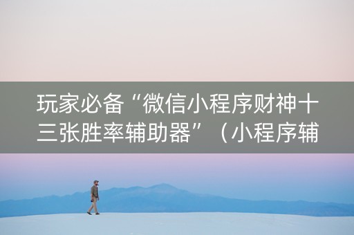 玩家必备“微信小程序财神十三张胜率辅助器”（小程序辅助软件)