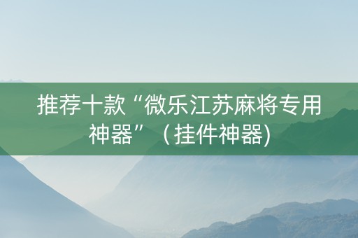 推荐十款“微乐江苏麻将专用神器”（挂件神器)