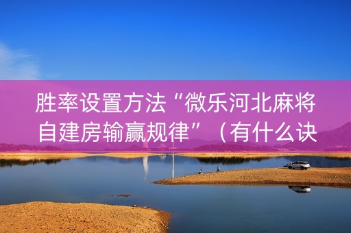 胜率设置方法“微乐河北麻将自建房输赢规律”（有什么诀窍)