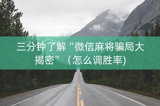 三分钟了解“微信麻将骗局大揭密”（怎么调胜率)