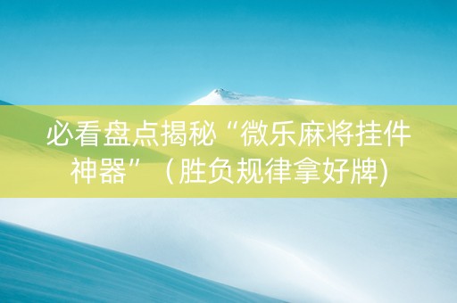 必看盘点揭秘“微乐麻将挂件神器”（胜负规律拿好牌)