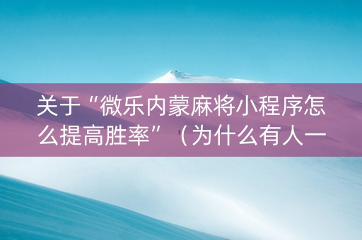 关于“微乐内蒙麻将小程序怎么提高胜率”（为什么有人一直赢)
