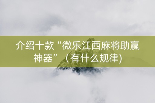 介绍十款“微乐江西麻将助赢神器”（有什么规律)