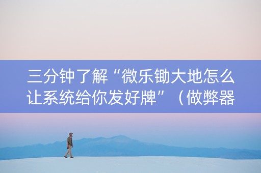 三分钟了解“微乐锄大地怎么让系统给你发好牌”（做弊器软件下载)