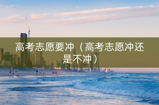 高考志愿要冲（高考志愿冲还是不冲）