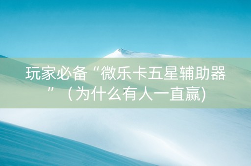 玩家必备“微乐卡五星辅助器”（为什么有人一直赢)