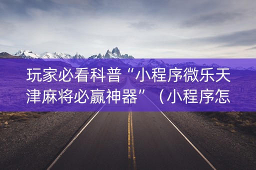 玩家必看科普“小程序微乐天津麻将必赢神器”（小程序怎么才会赢)
