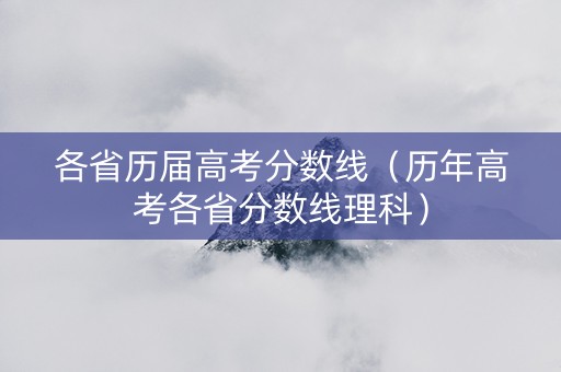 各省历届高考分数线（历年高考各省分数线理科）
