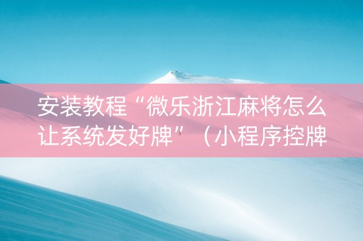 安装教程“微乐浙江麻将怎么让系统发好牌”（小程序控牌器)