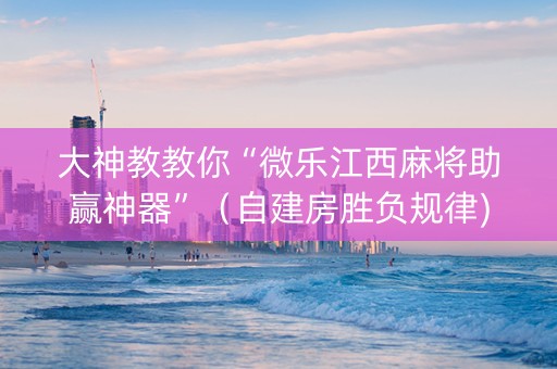 大神教教你“微乐江西麻将助赢神器”（自建房胜负规律)