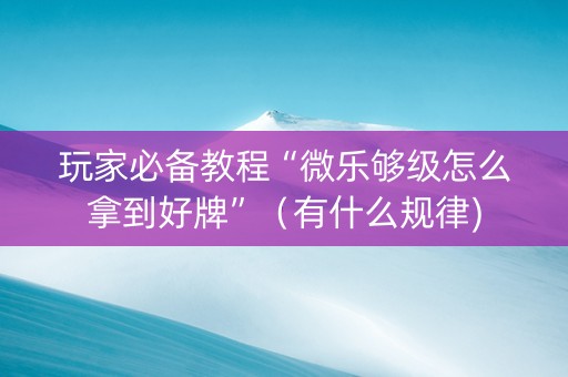 玩家必备教程“微乐够级怎么拿到好牌”（有什么规律)