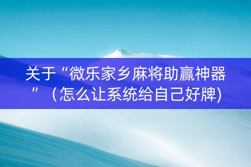 关于“微乐家乡麻将助赢神器”（怎么让系统给自己好牌)