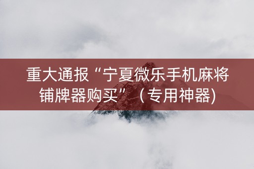 重大通报“宁夏微乐手机麻将铺牌器购买”（专用神器)