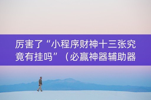厉害了“小程序财神十三张究竟有挂吗”（必赢神器辅助器)