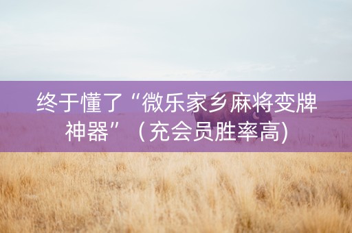 终于懂了“微乐家乡麻将变牌神器”（充会员胜率高)