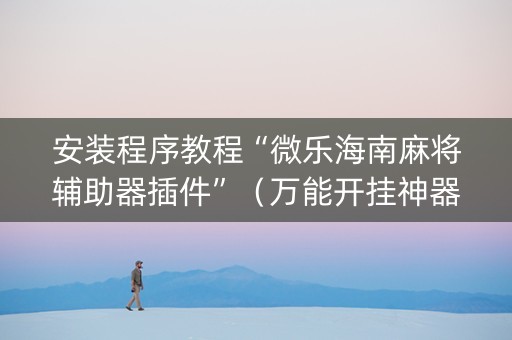 安装程序教程“微乐海南麻将辅助器插件”（万能开挂神器)