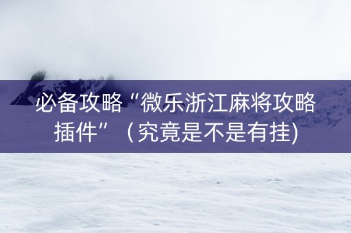 必备攻略“微乐浙江麻将攻略插件”（究竟是不是有挂)