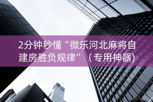 2分钟秒懂“微乐河北麻将自建房胜负规律”（专用神器)