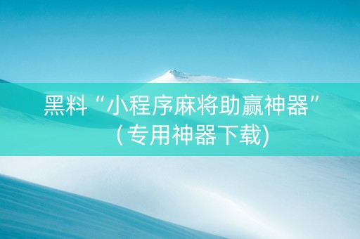 黑料“小程序麻将助赢神器”（专用神器下载)