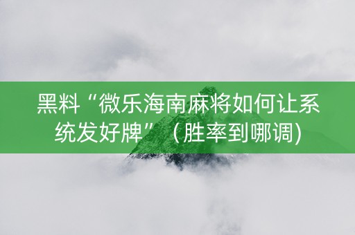 黑料“微乐海南麻将如何让系统发好牌”（胜率到哪调)