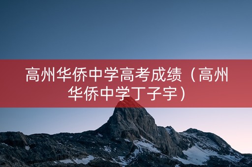 高州华侨中学高考成绩（高州华侨中学丁子宇）