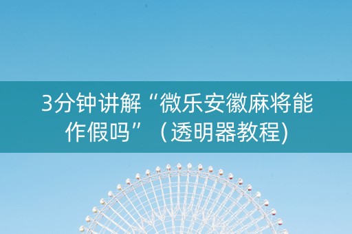 3分钟讲解“微乐安徽麻将能作假吗”（透明器教程)