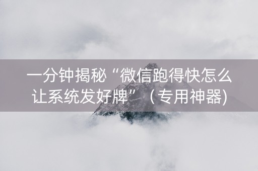 一分钟揭秘“微信跑得快怎么让系统发好牌”（专用神器)