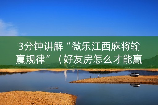 3分钟讲解“微乐江西麻将输赢规律”（好友房怎么才能赢)