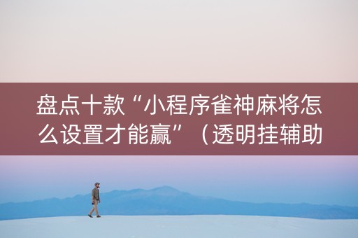 盘点十款“小程序雀神麻将怎么设置才能赢”（透明挂辅助器)
