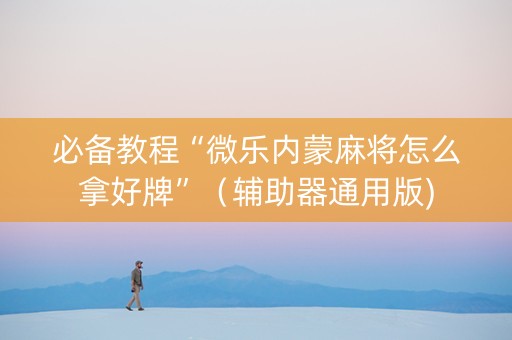 必备教程“微乐内蒙麻将怎么拿好牌”（辅助器通用版)