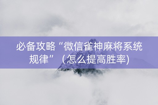必备攻略“微信雀神麻将系统规律”（怎么提高胜率)