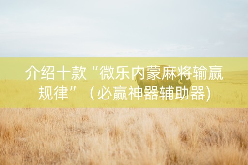 介绍十款“微乐内蒙麻将输赢规律”（必赢神器辅助器)