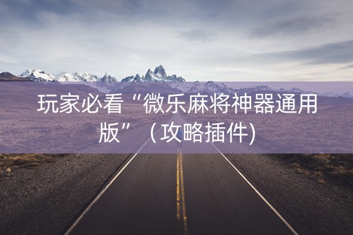 玩家必看“微乐麻将神器通用版”（攻略插件)