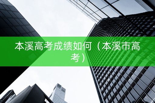 本溪高考成绩如何（本溪市高考）