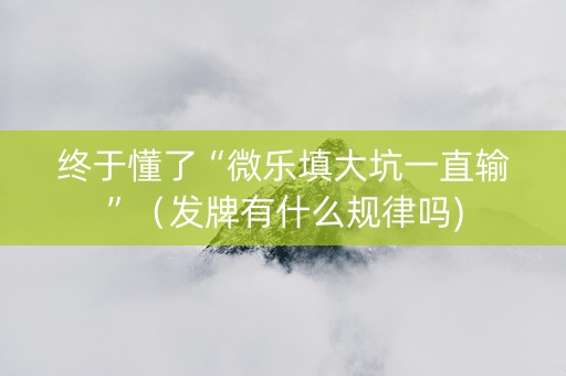 终于懂了“微乐填大坑一直输”（发牌有什么规律吗)