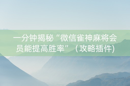一分钟揭秘“微信雀神麻将会员能提高胜率”（攻略插件)