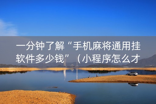 一分钟了解“手机麻将通用挂软件多少钱”（小程序怎么才会赢)