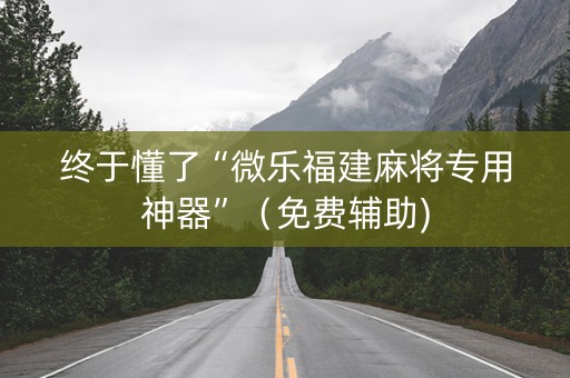 终于懂了“微乐福建麻将专用神器”（免费辅助)