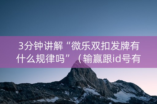3分钟讲解“微乐双扣发牌有什么规律吗”（输赢跟id号有关系吗)