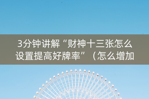 3分钟讲解“财神十三张怎么设置提高好牌率”（怎么增加胜率)