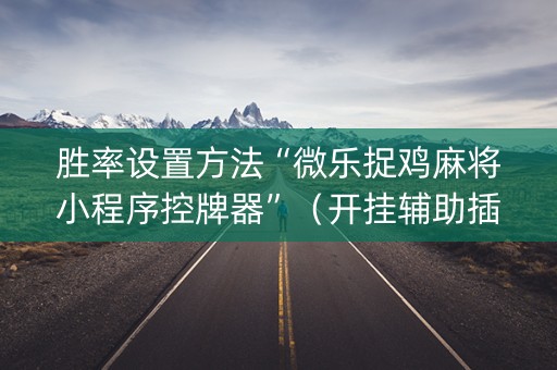 胜率设置方法“微乐捉鸡麻将小程序控牌器”（开挂辅助插件)