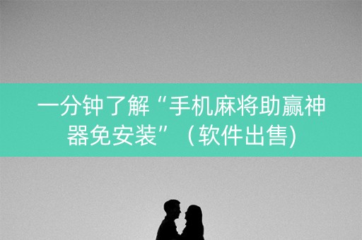 一分钟了解“手机麻将助赢神器免安装”（软件出售)